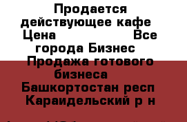 Продается действующее кафе › Цена ­ 18 000 000 - Все города Бизнес » Продажа готового бизнеса   . Башкортостан респ.,Караидельский р-н